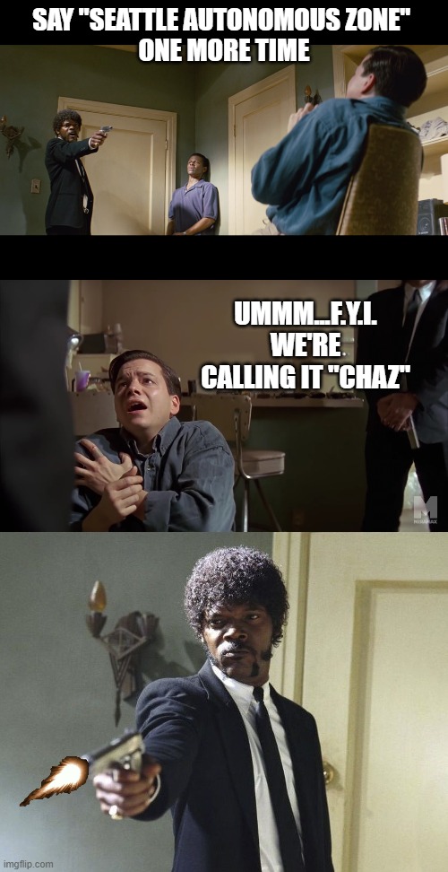 say my name | SAY "SEATTLE AUTONOMOUS ZONE" 
ONE MORE TIME; UMMM...F.Y.I. WE'RE CALLING IT "CHAZ" | image tagged in pulp fiction,samuel l jackson | made w/ Imgflip meme maker