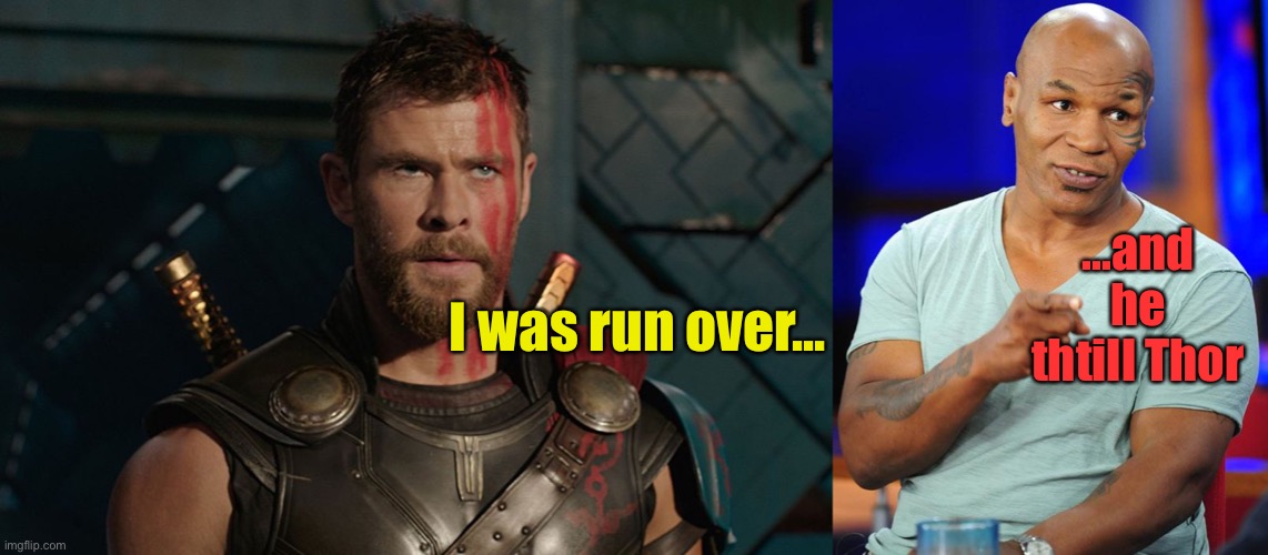 I was run over... ...and he thtill Thor | image tagged in mike tyson | made w/ Imgflip meme maker