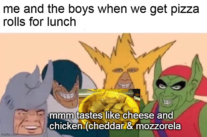 Me And The Boys Meme | me and the boys when we get pizza
rolls for lunch; mmm tastes like cheese and chicken (cheddar & mozzorela | image tagged in memes,me and the boys | made w/ Imgflip meme maker