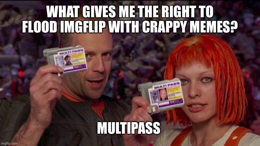 Moolteeposs | WHAT GIVES ME THE RIGHT TO FLOOD IMGFLIP WITH CRAPPY MEMES? MULTIPASS | image tagged in the fifth element,multipass | made w/ Imgflip meme maker