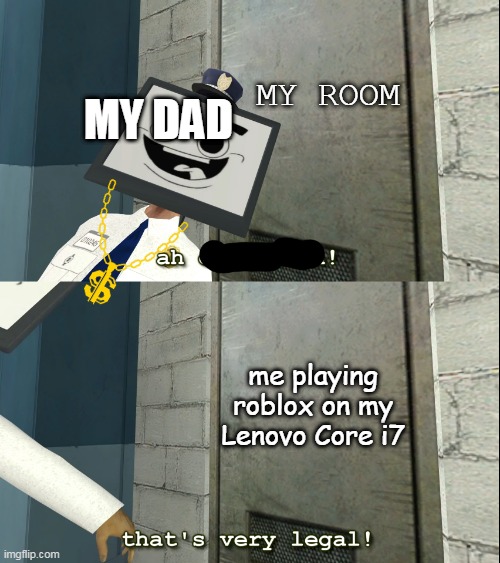 Mr. Moniter that's very legal | MY ROOM; MY DAD; me playing roblox on my Lenovo Core i7 | image tagged in mr moniter that's very legal | made w/ Imgflip meme maker