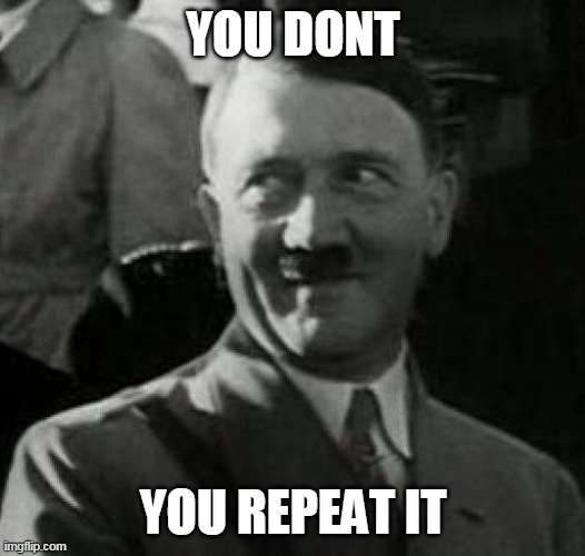 Hitler laugh  | YOU DONT YOU REPEAT IT | image tagged in hitler laugh | made w/ Imgflip meme maker