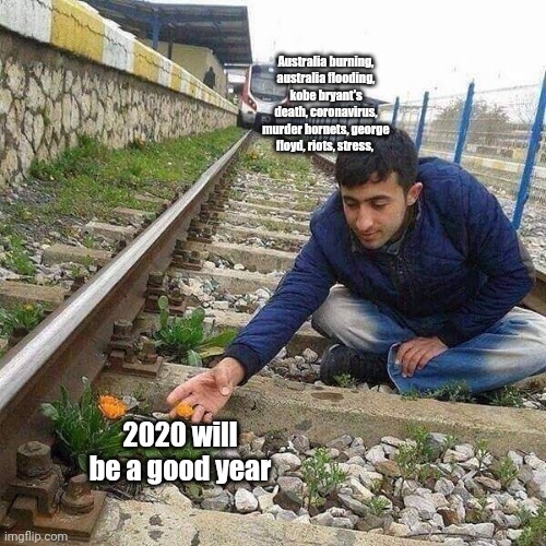 Flower Train Man | Australia burning, australia flooding, kobe bryant's death, coronavirus, murder hornets, george floyd, riots, stress, 2020 will be a good year | image tagged in flower train man | made w/ Imgflip meme maker