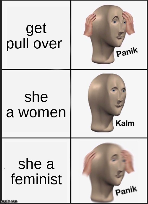 Panik Kalm Panik | get pull over; she a women; she a feminist | image tagged in memes,panik kalm panik | made w/ Imgflip meme maker