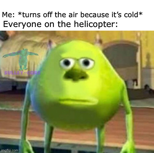 Monsters Inc | Me: *turns off the air because it’s cold*; Everyone on the helicopter: | image tagged in monsters inc | made w/ Imgflip meme maker