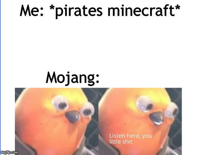 Listen here you little shit | Me: *pirates minecraft*; Mojang: | image tagged in listen here you little shit | made w/ Imgflip meme maker