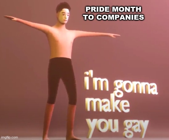 ...At least until July... | PRIDE MONTH TO COMPANIES | image tagged in gay pride,company | made w/ Imgflip meme maker
