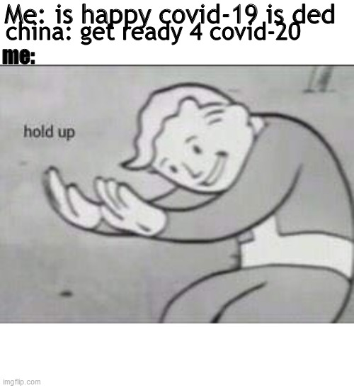 Fallout Hold Up | Me: is happy covid-19 is ded; china: get ready 4 covid-20; me: | image tagged in fallout hold up | made w/ Imgflip meme maker