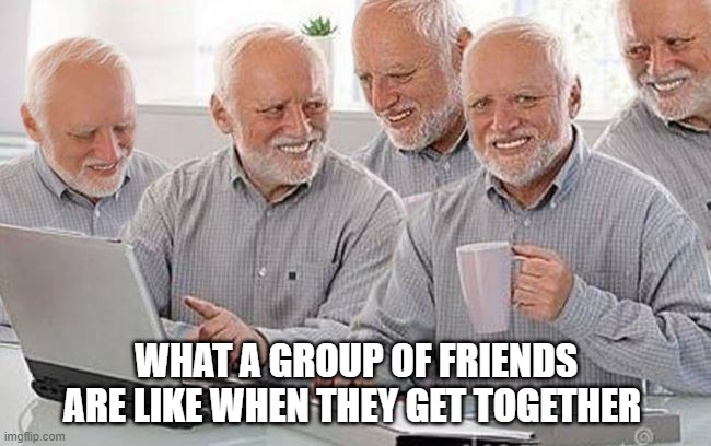 What a group of friends are like Imgflip