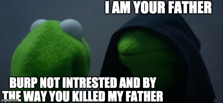 Evil Kermit Meme | I AM YOUR FATHER; BURP NOT INTRESTED AND BY THE WAY YOU KILLED MY FATHER | image tagged in memes,evil kermit | made w/ Imgflip meme maker