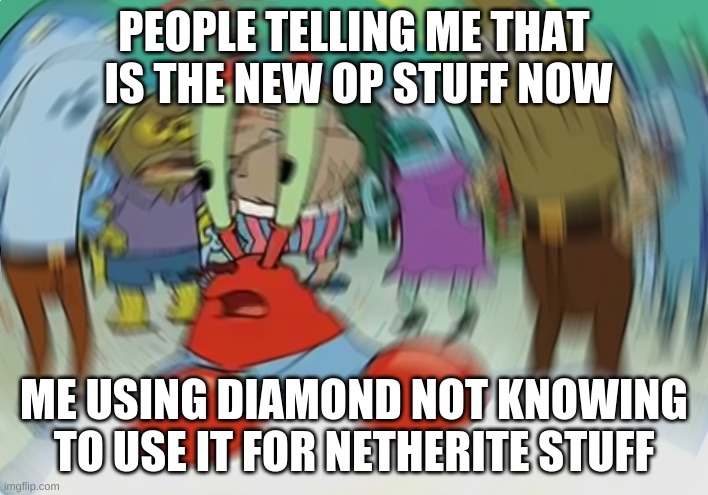 Dumb me not using netherite stuff | PEOPLE TELLING ME THAT  IS THE NEW OP STUFF NOW; ME USING DIAMOND NOT KNOWING TO USE IT FOR NETHERITE STUFF | image tagged in memes,mr krabs blur meme | made w/ Imgflip meme maker