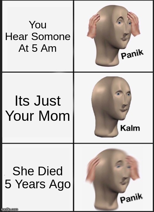 Panik Kalm Panik | You Hear Somone At 5 Am; Its Just Your Mom; She Died 5 Years Ago | image tagged in memes,panik kalm panik | made w/ Imgflip meme maker