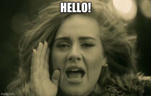 adele hello | HELLO! | image tagged in adele hello | made w/ Imgflip meme maker
