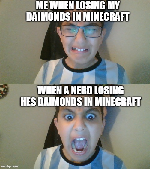 losing daimonds competition | ME WHEN LOSING MY DAIMONDS IN MINECRAFT; WHEN A NERD LOSING HES DAIMONDS IN MINECRAFT | image tagged in funny,memes | made w/ Imgflip meme maker