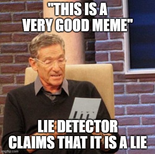 Beep....Beep.....Beep | "THIS IS A VERY GOOD MEME"; LIE DETECTOR CLAIMS THAT IT IS A LIE | image tagged in memes,maury lie detector | made w/ Imgflip meme maker