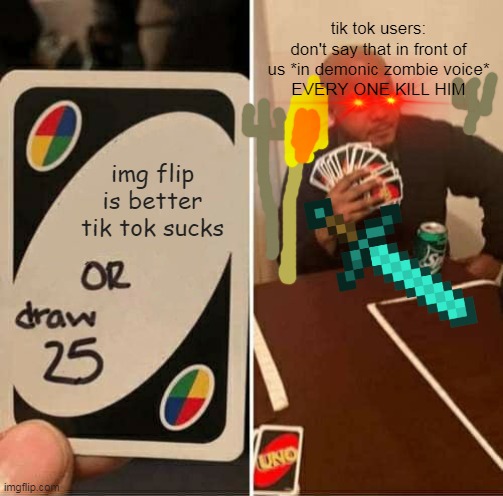 UNO Draw 25 Cards | tik tok users:
don't say that in front of us *in demonic zombie voice*
EVERY ONE KILL HIM; img flip is better
tik tok sucks | image tagged in imgflip vs tiktok | made w/ Imgflip meme maker