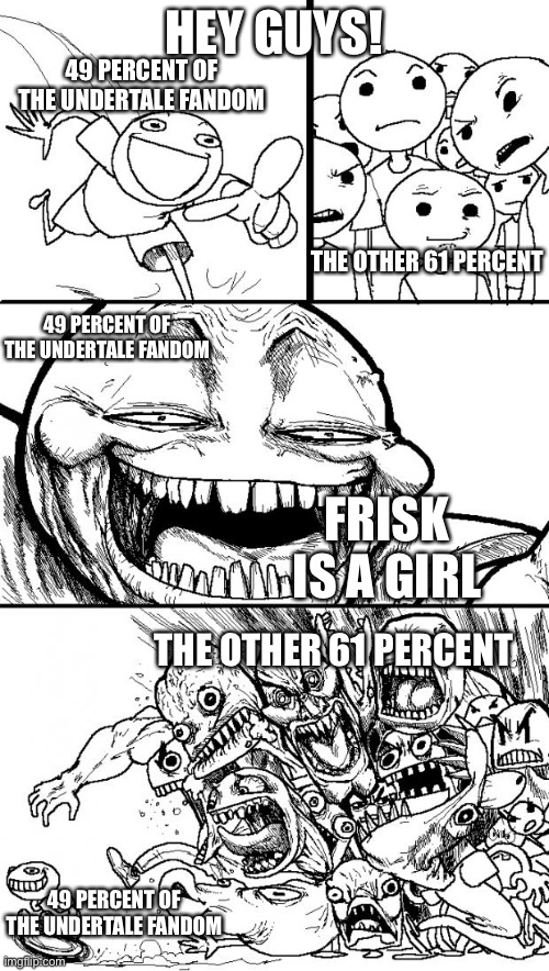 Stop saying that frisk is a girl they are genderneutral | HEY GUYS! 49 PERCENT OF THE UNDERTALE FANDOM; THE OTHER 61 PERCENT; 49 PERCENT OF THE UNDERTALE FANDOM; FRISK IS A GIRL; THE OTHER 61 PERCENT; 49 PERCENT OF THE UNDERTALE FANDOM | image tagged in memes,hey internet | made w/ Imgflip meme maker