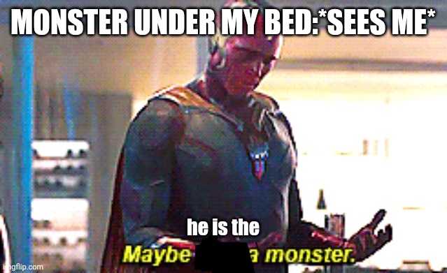 Maybe I am a monster | MONSTER UNDER MY BED:*SEES ME*; he is the | image tagged in maybe i am a monster | made w/ Imgflip meme maker