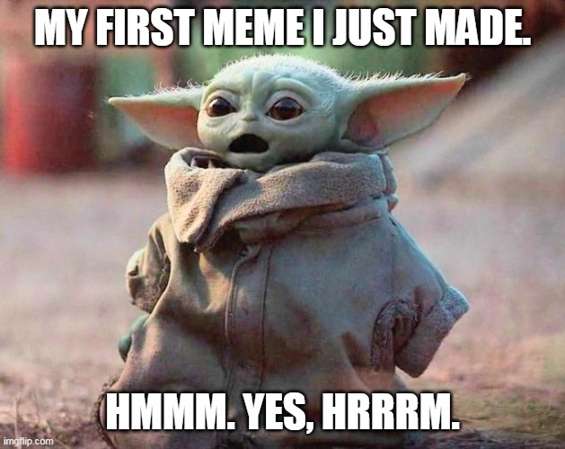 Yoda's first meme | MY FIRST MEME I JUST MADE. HMMM. YES, HRRRM. | image tagged in surprised baby yoda | made w/ Imgflip meme maker