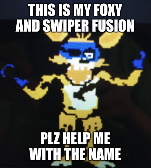 Swiper and foxy | THIS IS MY FOXY AND SWIPER FUSION; PLZ HELP ME WITH THE NAME | made w/ Imgflip meme maker