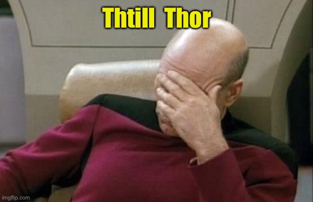 Captain Picard Facepalm Meme | Thtill  Thor | image tagged in memes,captain picard facepalm | made w/ Imgflip meme maker