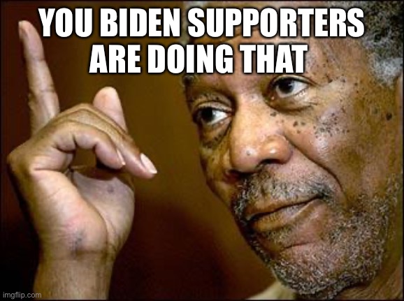 This Morgan Freeman | YOU BIDEN SUPPORTERS ARE DOING THAT | image tagged in this morgan freeman | made w/ Imgflip meme maker