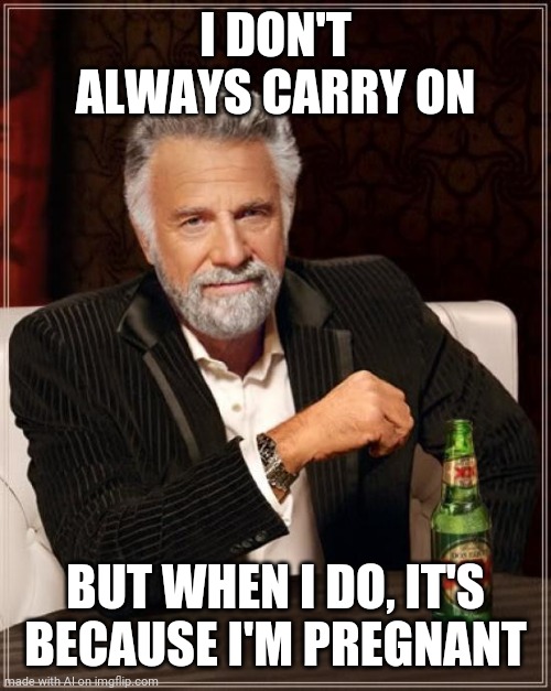 Ｏｈ　ｓｈｉｔ | I DON'T ALWAYS CARRY ON; BUT WHEN I DO, IT'S BECAUSE I'M PREGNANT | image tagged in memes,the most interesting man in the world | made w/ Imgflip meme maker