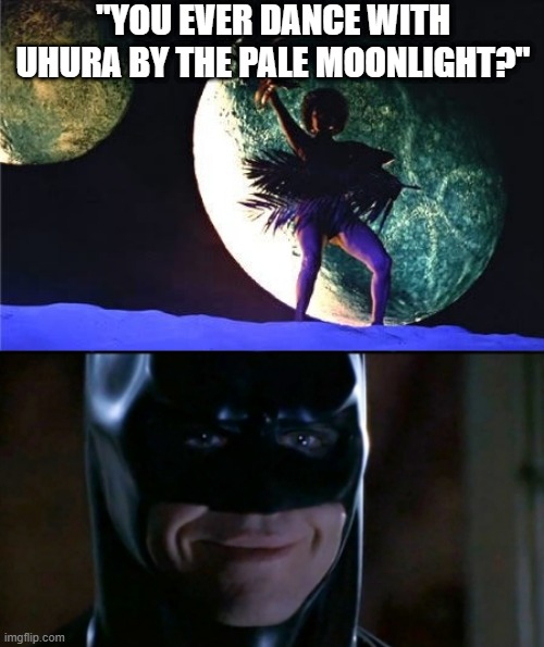Batman is Amused | "YOU EVER DANCE WITH UHURA BY THE PALE MOONLIGHT?" | image tagged in memes,batman smiles | made w/ Imgflip meme maker