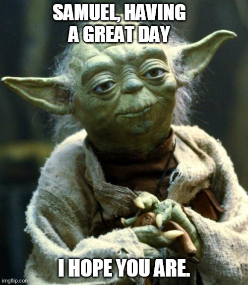 Samuel Great Day | SAMUEL, HAVING A GREAT DAY; I HOPE YOU ARE. | image tagged in memes,star wars yoda,samuel,great day | made w/ Imgflip meme maker