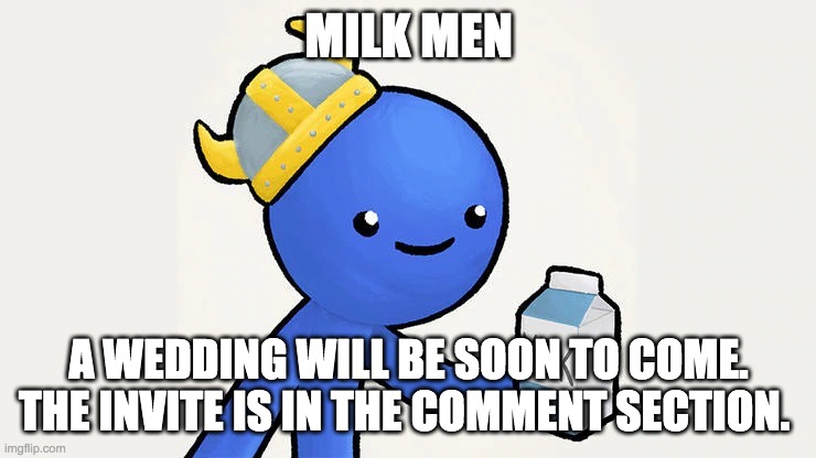 Dani |  MILK MEN; A WEDDING WILL BE SOON TO COME. THE INVITE IS IN THE COMMENT SECTION. | image tagged in got milk | made w/ Imgflip meme maker