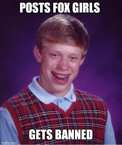 Pls dont make me like bad luck Brian qwq | POSTS FOX GIRLS; GETS BANNED | image tagged in memes,bad luck brian | made w/ Imgflip meme maker