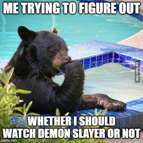 Should I? Hmmmmmmmm.................. | ME TRYING TO FIGURE OUT; WHETHER I SHOULD WATCH DEMON SLAYER OR NOT | image tagged in hard decision bear,demon slayer | made w/ Imgflip meme maker