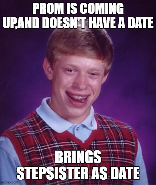 Bad Luck Brian | PROM IS COMING UP,AND DOESN'T HAVE A DATE; BRINGS STEPSISTER AS DATE | image tagged in memes,bad luck brian | made w/ Imgflip meme maker