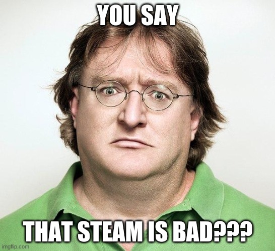 Gabe Newell | YOU SAY; THAT STEAM IS BAD??? | image tagged in gabe newell | made w/ Imgflip meme maker