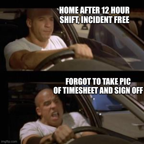 Security guards life | HOME AFTER 12 HOUR SHIFT, INCIDENT FREE; FORGOT TO TAKE PIC OF TIMESHEET AND SIGN OFF | image tagged in vin diesel | made w/ Imgflip meme maker