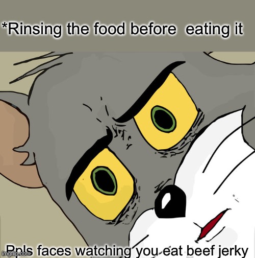 They won’t ask you if it’s good, it’s more of what the hell just happened | *Rinsing the food before  eating it; Ppls faces watching you eat beef jerky | image tagged in memes,unsettled tom | made w/ Imgflip meme maker