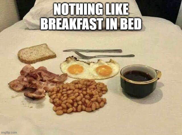 Spoilt | NOTHING LIKE
BREAKFAST IN BED | image tagged in breakfast | made w/ Imgflip meme maker