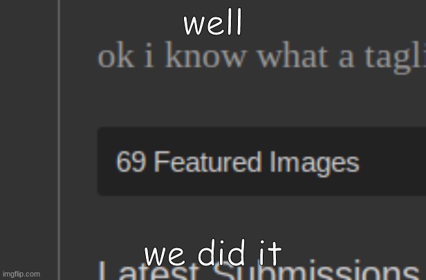 69 | well; we did it | image tagged in 69 | made w/ Imgflip meme maker