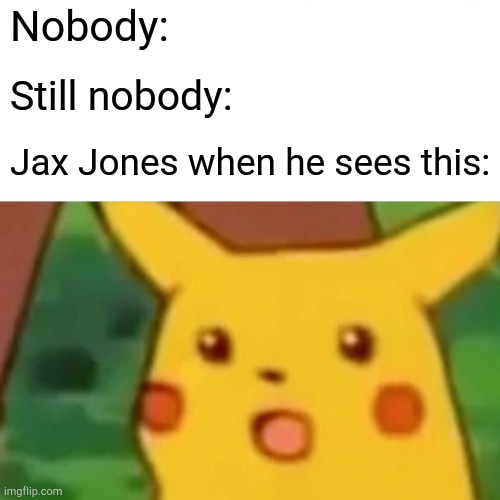 Surprised Pikachu Meme | Nobody: Still nobody: Jax Jones when he sees this: | image tagged in memes,surprised pikachu | made w/ Imgflip meme maker