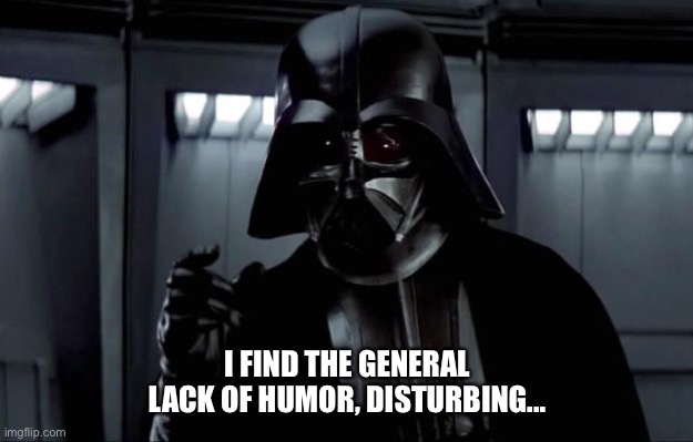 Darth Vader | I FIND THE GENERAL LACK OF HUMOR, DISTURBING... | image tagged in darth vader | made w/ Imgflip meme maker