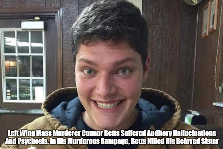  Left Wing Mass Murderer Connor Betts Suffered Auditory Hallucinations And Psychosis. In His Murderous Rampage, Betts Killed His Beloved Sister | made w/ Imgflip meme maker