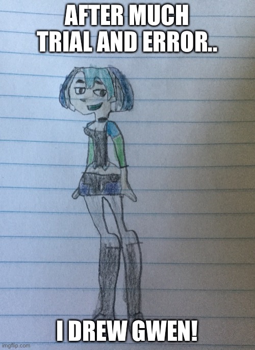 Gwen | AFTER MUCH TRIAL AND ERROR.. I DREW GWEN! | image tagged in drawing,tdi,shoto_todoroki | made w/ Imgflip meme maker