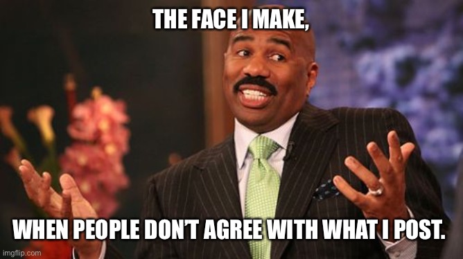 Steve Harvey Meme | THE FACE I MAKE, WHEN PEOPLE DON’T AGREE WITH WHAT I POST. | image tagged in memes,steve harvey | made w/ Imgflip meme maker