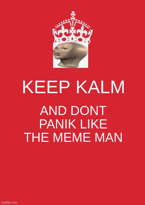 meme man panik when in much poster | KEEP KALM; AND DONT PANIK LIKE THE MEME MAN | image tagged in memes,keep calm and carry on red | made w/ Imgflip meme maker