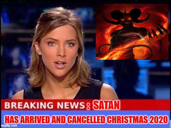 Breaking News | :  SATAN; HAS ARRIVED AND CANCELLED CHRISTMAS 2020 | image tagged in breaking news,memes,funny,funny memes | made w/ Imgflip meme maker