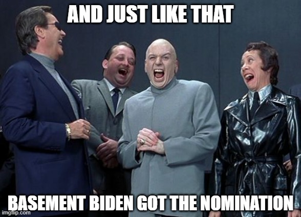 Just Like That | AND JUST LIKE THAT; BASEMENT BIDEN GOT THE NOMINATION | image tagged in memes,laughing villains,funny,funny memes,hidin biden,biden | made w/ Imgflip meme maker