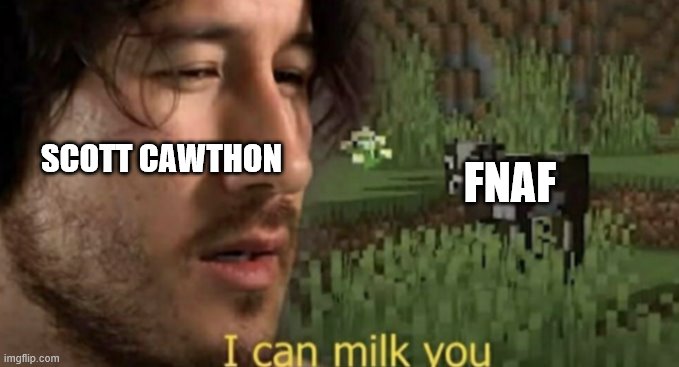 FNAF in a nutshell | SCOTT CAWTHON; FNAF | image tagged in i can milk you,fnaf,scott cawthon | made w/ Imgflip meme maker