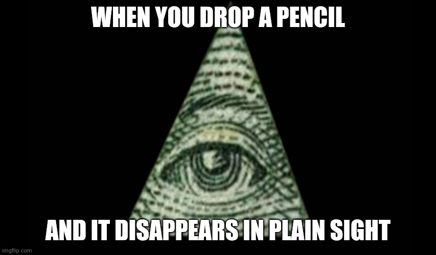 Iluminati Confirmed! | WHEN YOU DROP A PENCIL; AND IT DISAPPEARS IN PLAIN SIGHT | image tagged in illuminati confirmed | made w/ Imgflip meme maker