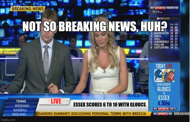 "Not So" Sky Sports Breaking News | NOT SO BREAKING NEWS, HUH? LIVE; ESSEX SCORES 6 TO 10 WITH GLOUCS | image tagged in sky sports breaking news | made w/ Imgflip meme maker
