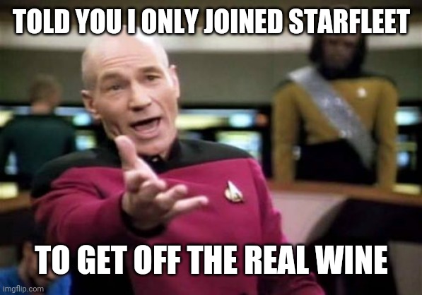 Picard Wtf | TOLD YOU I ONLY JOINED STARFLEET; TO GET OFF THE REAL WINE | image tagged in memes,picard wtf | made w/ Imgflip meme maker